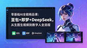 （18684期）零基础AI全能精品课：豆包+即梦+DeepSeek，从生图生视频到数字人全流程-湘创网