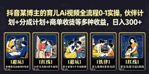 抖音某博主的育儿Ai视频全流程0-1实操，伙伴计划+分成计划+商单收徒等多种收益，日入300+-湘创网