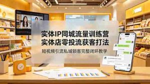（18999期）实体IP同城流量训练营：实体店零投流获客打法，短视频引流私域锁客完整闭环教学-湘创网