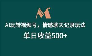 （18933期）AI玩转视频号，情感聊天记录玩法，单日收益500+-湘创网