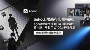 （19006期）Seko无限画布实操指南：Agent批量生成100集+IDX角色一致，单日产出100分钟漫短剧-湘创网