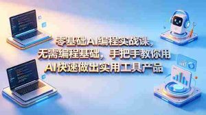 （18785期）零基础AI编程实战课-更新，无需编程基础，手把手教你用AI快速做出实用工具产品-湘创网