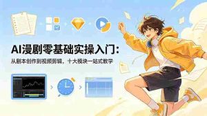 （18812期）AI漫剧零基础实操入门：从剧本创作到视频剪辑，十大模块一站式教学-湘创网