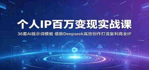 个人IP百万变现实战课：36套AI提示词模板，借助Deepseek高效创作打造复利商业IP-湘创网
