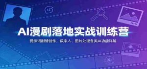 AI漫剧落地实战训练营:提示词剧情创作,数字人、图片处理各类AI功能详解-湘创网