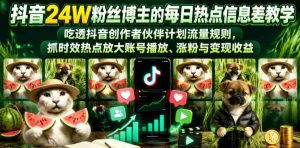 抖音24W粉丝博主的每日热点信息差教学，吃透创作者伙伴计划流量规则，抓时效热点放大账号播放、涨粉与变现收益-湘创网