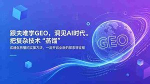 （18671期）跟夫唯学GEO，洞见AI时代。把复杂技术 “蒸馏” 成通俗易懂的实操方法，一起开启全新的探索征程-湘创网