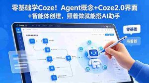 (18876期)零基础学Coze!Agent概念+Coze2.0界面+智能体创建,照着做就能搭AI助手-湘创网