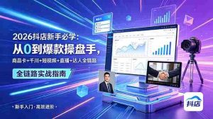 (18944期) 2026抖店新手必学:从0到爆款操盘手,商品卡+千川+短视频+直播+达人全链路-湘创网