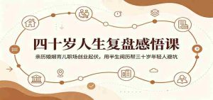 四十岁人生复盘感悟课:亲历婚姻育儿职场创业起伏,用半生阅历帮三十岁年轻人避坑-湘创网