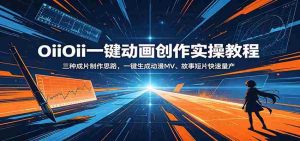 OiiOii一键动画创作实操教程：三种成片制作思路，一键生成动漫MV、故事短片快速量产-湘创网