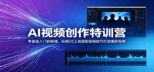 AI视频创作特训营:零基础入门到精通,玩转DS工具搭配剪辑技巧打造爆款视频-湘创网