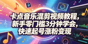 卡点音乐混剪视频教程,新手零门槛3分钟学会,快速起号涨粉变现-湘创网