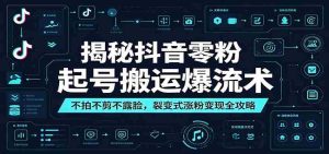 揭秘抖音零粉起号搬运爆流术:不拍不剪不露脸,裂变式涨粉变现全攻略-湘创网