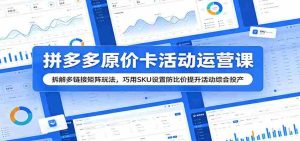 拼多多原价卡活动运营课:拆解多链接矩阵玩法,巧用SKU设置防比价提升活动综合投产-湘创网