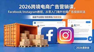 (18906期)2026跨境电商广告营销课,Facebook/Instagram教程,从零入门海外社媒广告投放玩法-湘创网