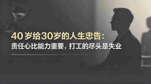 (18769期)付费文章:40岁给30岁的人生忠告:责任心比能力重要,打工的尽头是失业-湘创网