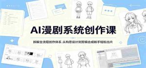 AI漫剧系统创作课：拆解全流程创作体系，从构思设计到剪辑合成新手轻松出片-湘创网