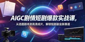 AIGC剧情短剧爆款实战课，从选题剧本到高清成片，解锁短剧副业新赛道-湘创网