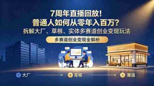 (18894期)7周年直播回放!普通人如何从零年入百万?拆解大厂、草根、实体多赛道创业变现玩法-湘创网