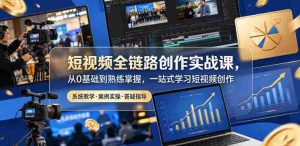 短视频全链路创作实战课，从0基础到熟练掌握，一站式学习短视频创作-湘创网