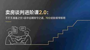 (18768期)卖房谈判进阶课2.0:不打无准备之仗+前中后期攻守之道,70分初阶即学即用-湘创网