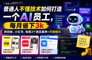 普通人不懂技术如何打造一个AI员工，每月省下3k，附闲鱼、小红书、电商3个真实案例+开源提示【文档】-湘创网