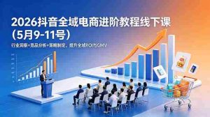 (18938期)2026抖音全域电商进阶教程线下课(5月9-11号)更新:行业洞察+竞品分析+策略制定,提升全域ROI与GMV-湘创网
