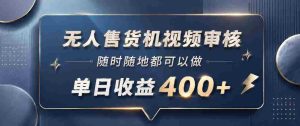无人售货机视频审核，一部手机随时随地都可以做，10秒一单，单日收益400+【揭秘】-湘创网