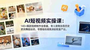 （18781期）AI短视频实操课：140+爆款视频制作全覆盖，育儿宠物治愈历史武侠舞蹈运动，零基础也能批量产出-湘创网
