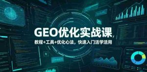 GEO优化实战课，教程+工具+优化心法，快速入门活学活用-湘创网