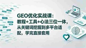 (18717期)GEO优化实战课:教程+工具+心法三位一体,从关键词挖掘到多平台适配,学完直接套用-湘创网