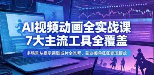 AI视频动画全实战课,7大主流工具全覆盖,多场景从提示词到成片全流程,副业接单账号变现提效-湘创网